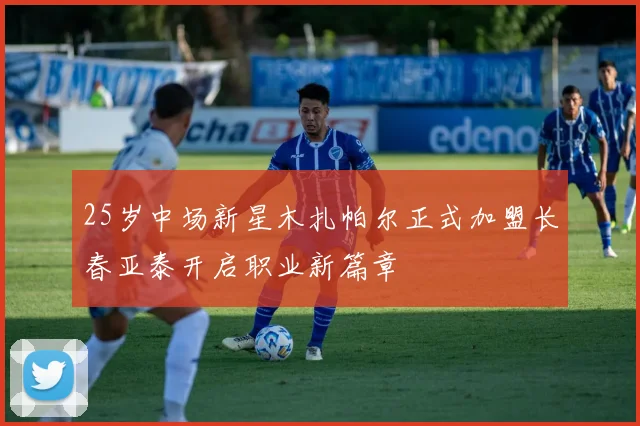 25岁中场新星木扎帕尔正式加盟长春亚泰开启职业新篇章