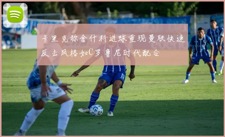 卡里克称舍什科进球重现曼联快速反击风格如C罗鲁尼时代配合