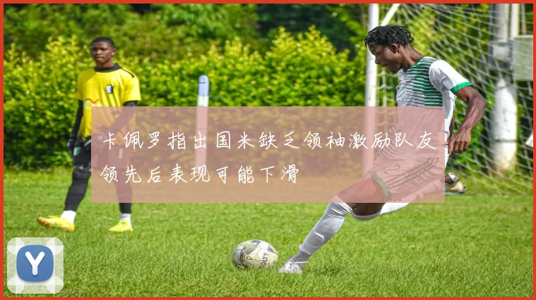 卡佩罗指出国米缺乏领袖激励队友领先后表现可能下滑