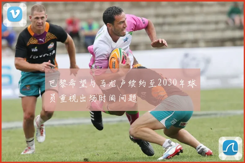 巴黎希望与马尤卢续约至2030年球员重视出场时间问题