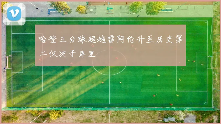 哈登三分球超越雷阿伦升至历史第二仅次于库里