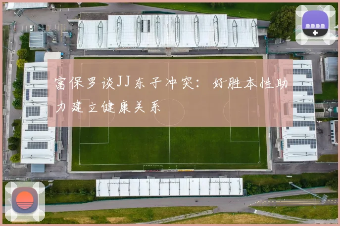 富保罗谈JJ东子冲突：好胜本性助力建立健康关系