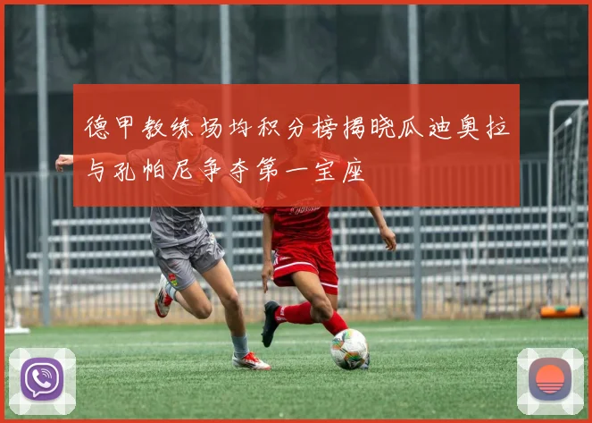 德甲教练场均积分榜揭晓瓜迪奥拉与孔帕尼争夺第一宝座