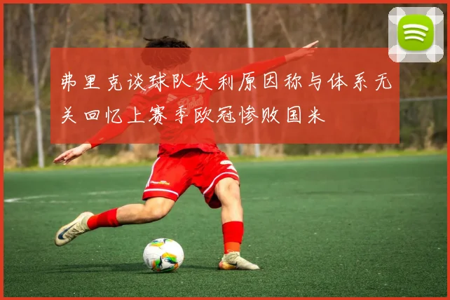 弗里克谈球队失利原因称与体系无关回忆上赛季欧冠惨败国米