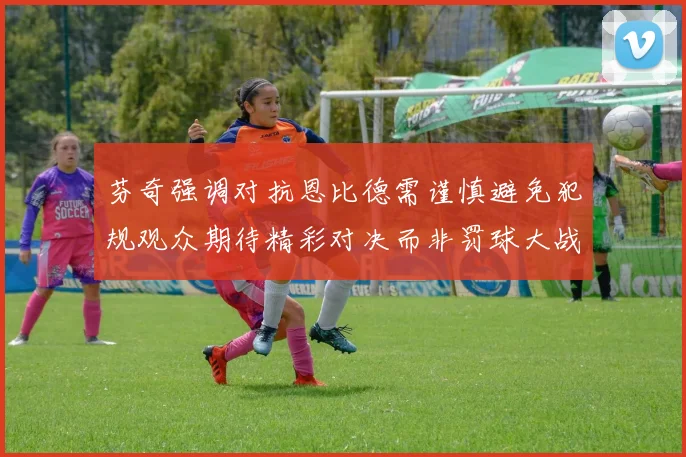 芬奇强调对抗恩比德需谨慎避免犯规观众期待精彩对决而非罚球大战