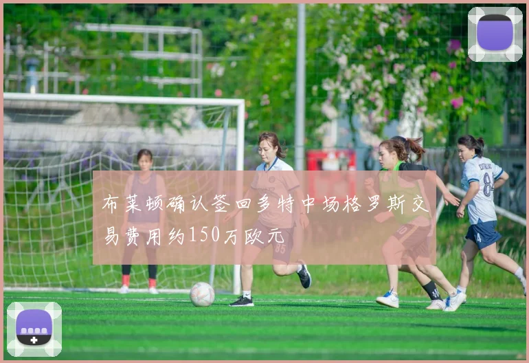 布莱顿确认签回多特中场格罗斯交易费用约150万欧元