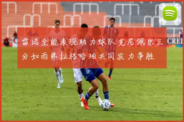 雷诺全能表现助力球队克尼佩尔三分如雨弗拉格哈珀共同发力争胜