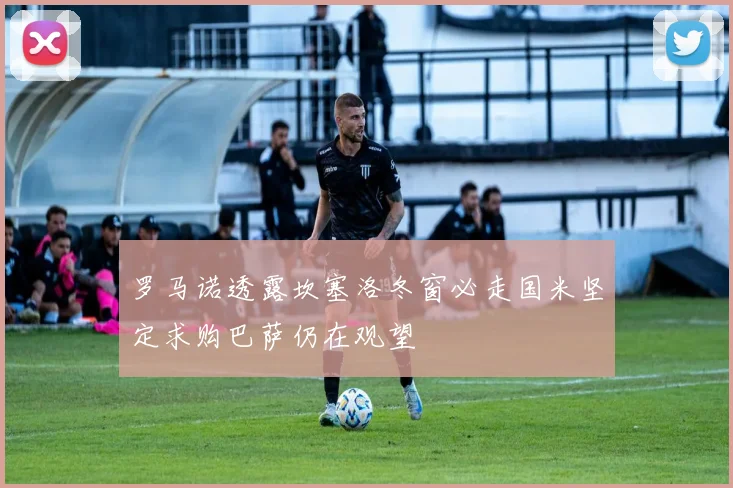 罗马诺透露坎塞洛冬窗必走国米坚定求购巴萨仍在观望