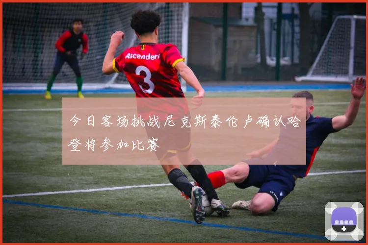 今日客场挑战尼克斯泰伦卢确认哈登将参加比赛