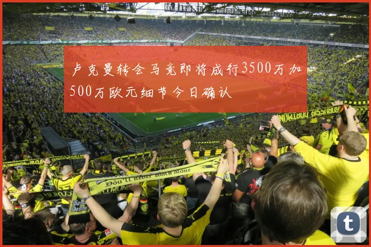 卢克曼转会马竞即将成行3500万加500万欧元细节今日确认