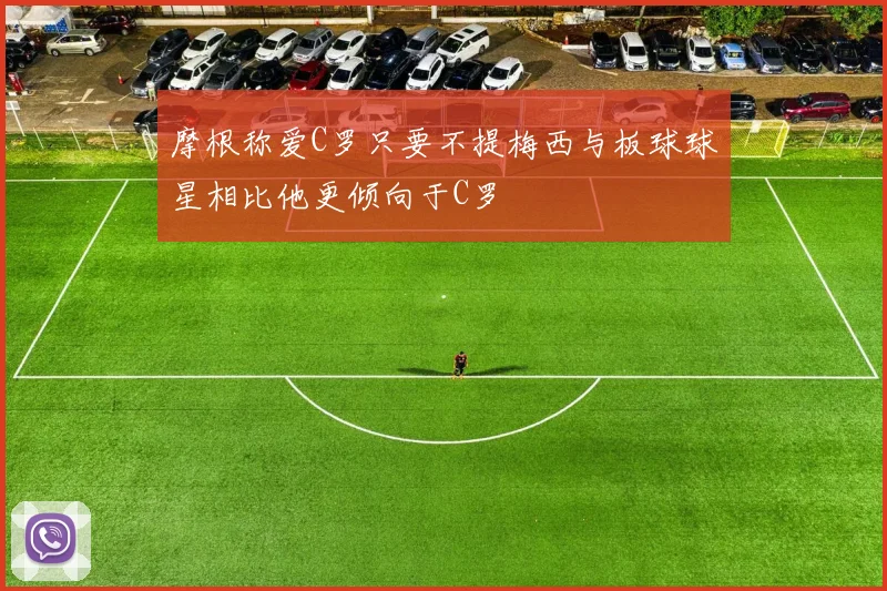 摩根称爱C罗只要不提梅西与板球球星相比他更倾向于C罗