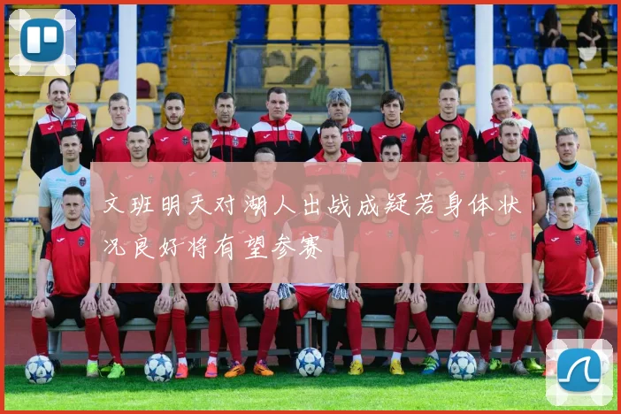 文班明天对湖人出战成疑若身体状况良好将有望参赛
