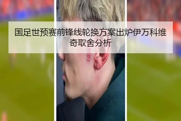 国足世预赛前锋线轮换方案出炉伊万科维奇取舍分析